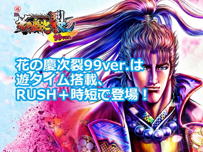 花の慶次裂99ver.は遊タイム搭載、RUSH＋時短で登場！