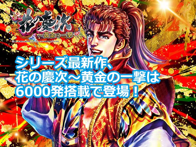 シリーズ最新作、花の慶次～ 黄金の一撃 は6000発搭載で登場！